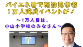 バイエネ君で施設見学者1万人達成イベントが！〜1万人目は小山小学校のみなさん〜